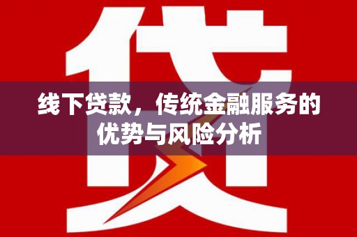 长子线下贷款，传统金融服务的优势与风险分析