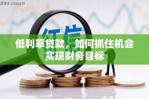 长子低利率贷款，如何抓住机会实现财务目标
