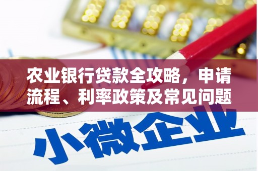 长子农业银行贷款全攻略，申请流程、利率政策及常见问题解析