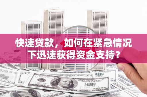 长子快速贷款，如何在紧急情况下迅速获得资金支持？
