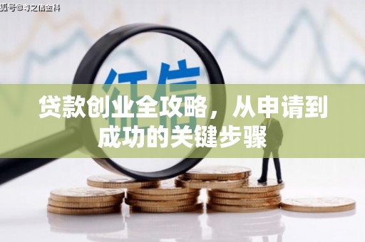 长子贷款创业全攻略，从申请到成功的关键步骤