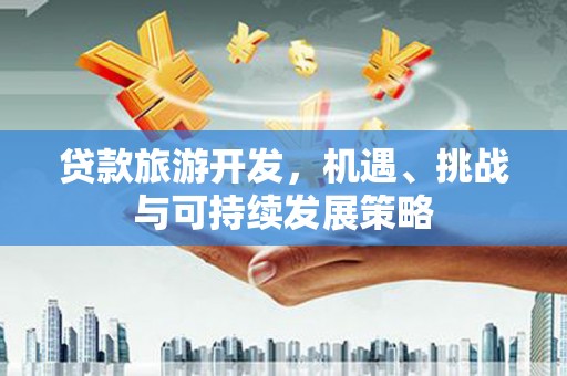 长子贷款旅游开发，机遇、挑战与可持续发展策略
