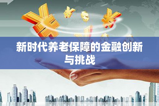 长子新时代养老保障的金融创新与挑战