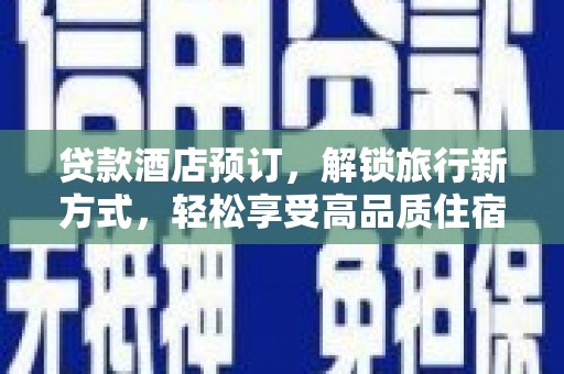 长子贷款酒店预订，解锁旅行新方式，轻松享受高品质住宿