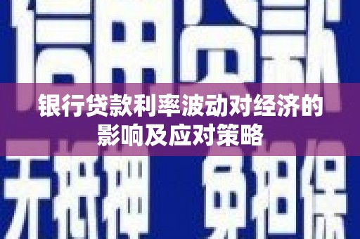 长子银行贷款利率波动对经济的影响及应对策略