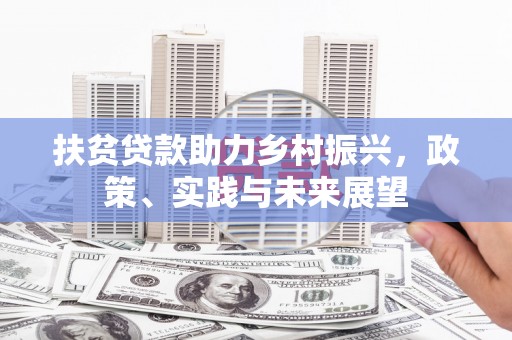 长子扶贫贷款助力乡村振兴，政策、实践与未来展望