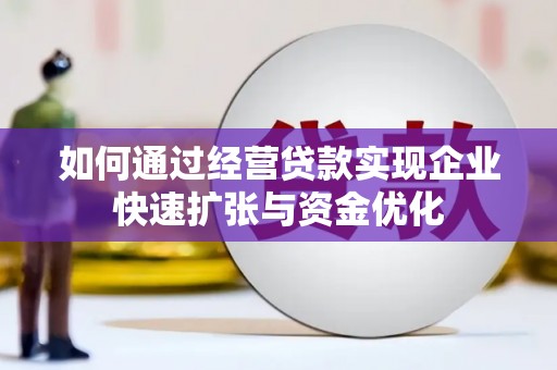 长子如何通过经营贷款实现企业快速扩张与资金优化