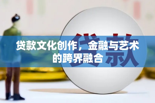 长子贷款文化创作，金融与艺术的跨界融合