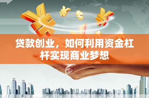 长子贷款创业，如何利用资金杠杆实现商业梦想