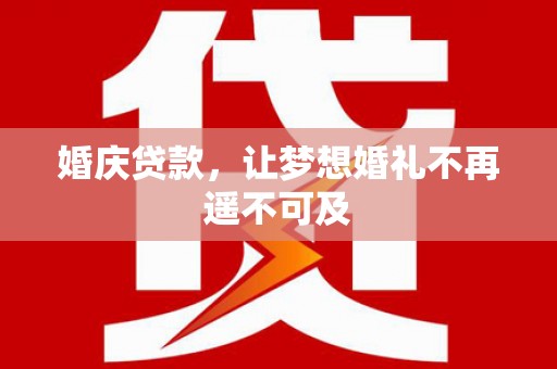 长子婚庆贷款，让梦想婚礼不再遥不可及
