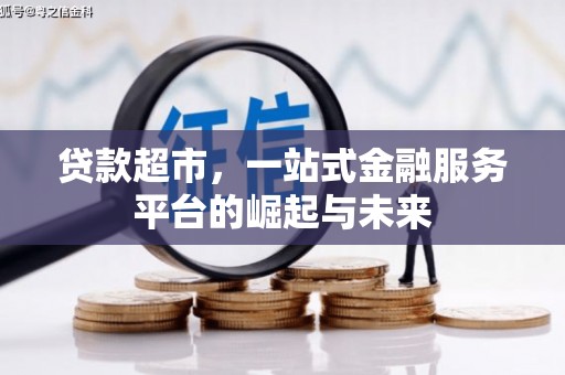 长子贷款超市，一站式金融服务平台的崛起与未来