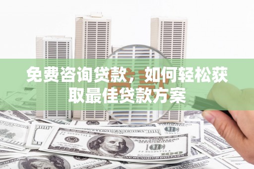 长子免费咨询贷款，如何轻松获取最佳贷款方案