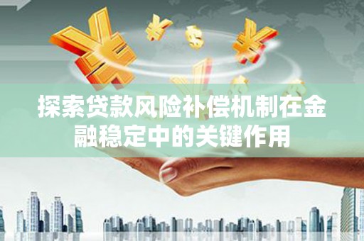 长子探索贷款风险补偿机制在金融稳定中的关键作用