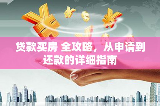 长子贷款买房 全攻略，从申请到还款的详细指南