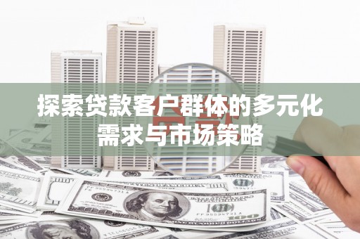 长子探索贷款客户群体的多元化需求与市场策略