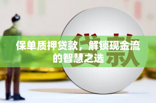 长子保单质押贷款，解锁现金流的智慧之选