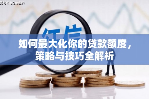 长子如何最大化你的贷款额度，策略与技巧全解析