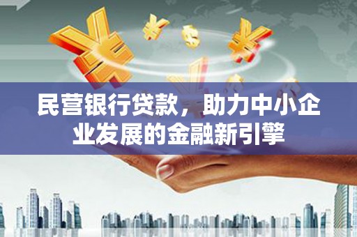 长子民营银行贷款，助力中小企业发展的金融新引擎