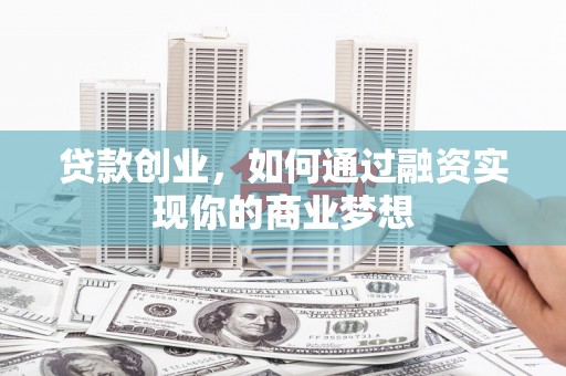 长子贷款创业，如何通过融资实现你的商业梦想