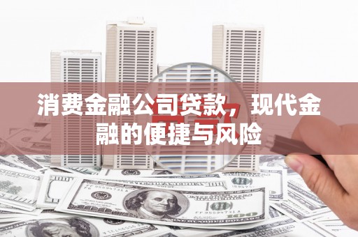 长子消费金融公司贷款，现代金融的便捷与风险